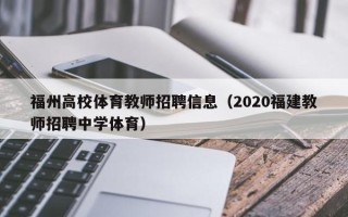 福州高校体育教师招聘信息（2020福建教师招聘中学体育）