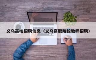 义乌高校招聘信息（义乌高职院校教师招聘）