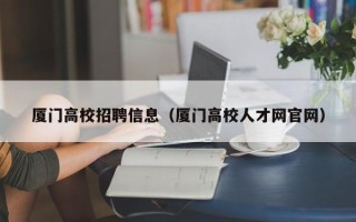厦门高校招聘信息（厦门高校人才网官网）