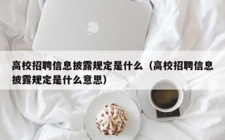高校招聘信息披露规定是什么（高校招聘信息披露规定是什么意思）