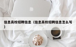 信息高校招聘信息（信息高校招聘信息怎么写）