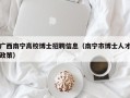 广西南宁高校博士招聘信息（南宁市博士人才政策）