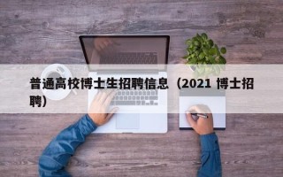 普通高校博士生招聘信息（2021 博士招聘）