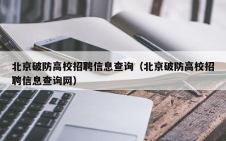 北京破防高校招聘信息查询（北京破防高校招聘信息查询网）