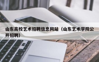 山东高校艺术招聘信息网站（山东艺术学院公开招聘）