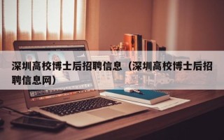 深圳高校博士后招聘信息（深圳高校博士后招聘信息网）
