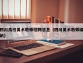 四川高校美术教师招聘信息（四川美术教师编制）