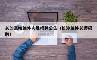 长沙高校编外人员招聘公告（长沙编外老师招聘）