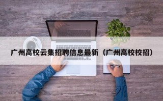 广州高校云集招聘信息最新（广州高校校招）