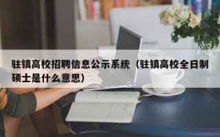驻镇高校招聘信息公示系统（驻镇高校全日制硕士是什么意思）