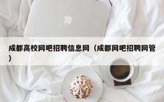 成都高校网吧招聘信息网（成都网吧招聘网管）