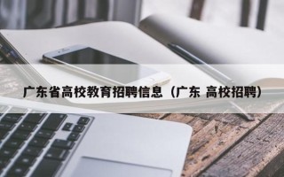 广东省高校教育招聘信息（广东 高校招聘）