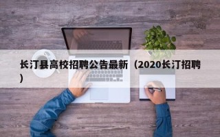 长汀县高校招聘公告最新（2020长汀招聘）