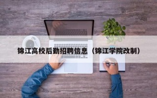 锦江高校后勤招聘信息（锦江学院改制）