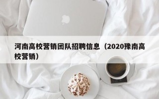 河南高校营销团队招聘信息（2020豫南高校营销）