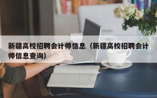 新疆高校招聘会计师信息（新疆高校招聘会计师信息查询）