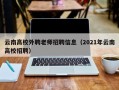 云南高校外聘老师招聘信息（2021年云南高校招聘）