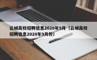 云城高校招聘信息2020年9月（云城高校招聘信息2020年9月份）