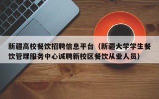 新疆高校餐饮招聘信息平台（新疆大学学生餐饮管理服务中心诚聘新校区餐饮从业人员）