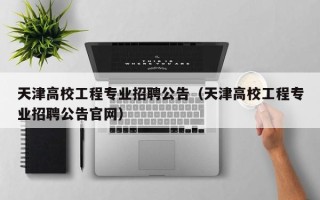 天津高校工程专业招聘公告（天津高校工程专业招聘公告官网）