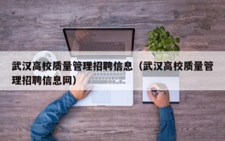 武汉高校质量管理招聘信息（武汉高校质量管理招聘信息网）
