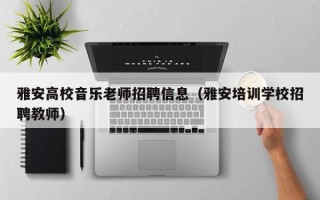 雅安高校音乐老师招聘信息（雅安培训学校招聘教师）
