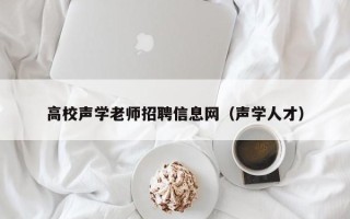 高校声学老师招聘信息网（声学人才）