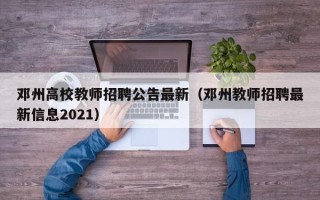 邓州高校教师招聘公告最新（邓州教师招聘最新信息2021）