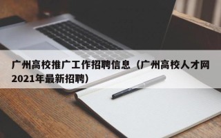 广州高校推广工作招聘信息（广州高校人才网2021年最新招聘）