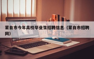 蒙自市今年高校毕业生招聘信息（蒙自市招聘网）