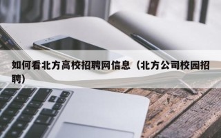 如何看北方高校招聘网信息（北方公司校园招聘）