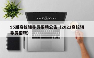 95后高校辅导员招聘公告（2022高校辅导员招聘）
