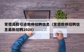 常德高校引进教师招聘信息（常德教师招聘信息最新招聘2020）