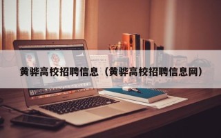 黄骅高校招聘信息（黄骅高校招聘信息网）