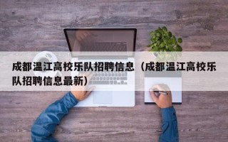 成都温江高校乐队招聘信息（成都温江高校乐队招聘信息最新）