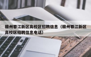 赣州蓉江新区高校区招聘信息（赣州蓉江新区高校区招聘信息电话）
