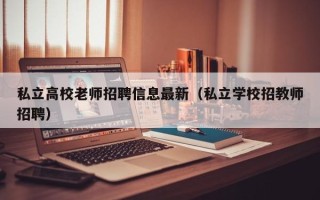 私立高校老师招聘信息最新（私立学校招教师招聘）