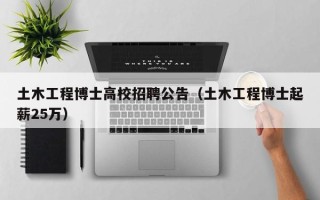 土木工程博士高校招聘公告（土木工程博士起薪25万）