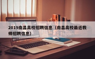 2019南昌高校招聘信息（南昌高校最近教师招聘信息）