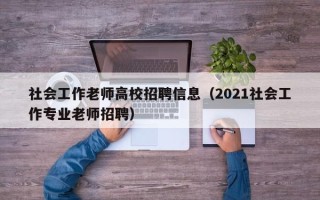 社会工作老师高校招聘信息（2021社会工作专业老师招聘）