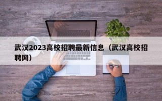 武汉2023高校招聘最新信息（武汉高校招聘网）