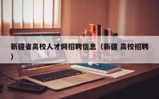 新疆省高校人才网招聘信息（新疆 高校招聘）