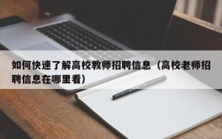 如何快速了解高校教师招聘信息（高校老师招聘信息在哪里看）