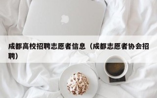成都高校招聘志愿者信息（成都志愿者协会招聘）