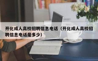 开化成人高校招聘信息电话（开化成人高校招聘信息电话是多少）