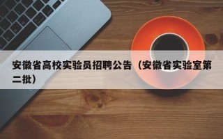 安徽省高校实验员招聘公告（安徽省实验室第二批）