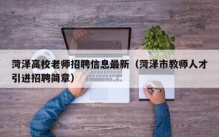 菏泽高校老师招聘信息最新（菏泽市教师人才引进招聘简章）