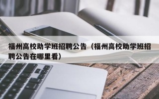 福州高校助学班招聘公告（福州高校助学班招聘公告在哪里看）