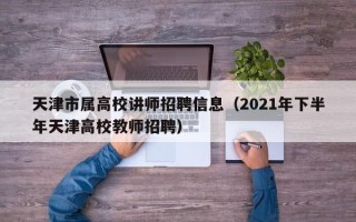 天津市属高校讲师招聘信息（2021年下半年天津高校教师招聘）