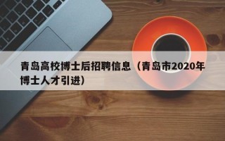 青岛高校博士后招聘信息（青岛市2020年博士人才引进）